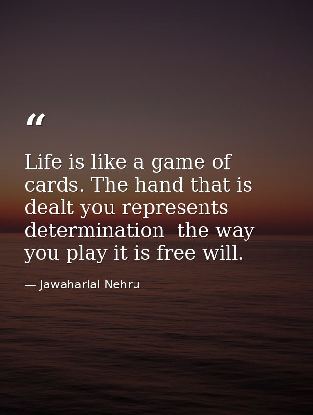 Life is like a game of cards. The hand that is dealt you represents determination  the way you play it is free will. — Jawaharlal Nehru