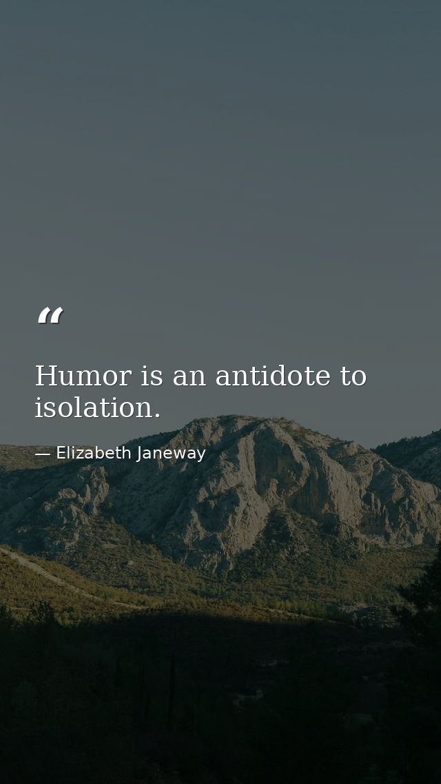 Humor is an antidote to isolation. — Elizabeth Janeway