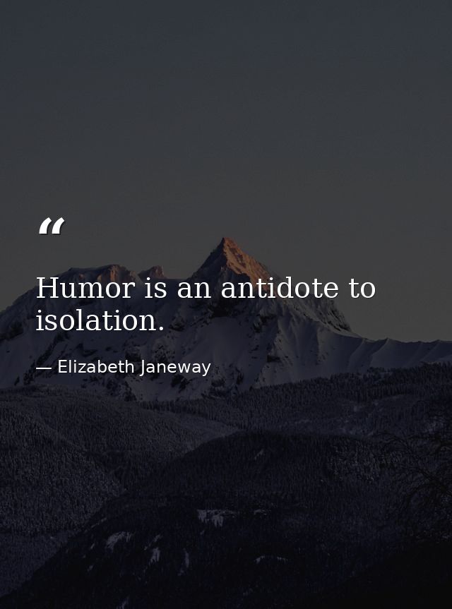 Humor is an antidote to isolation. — Elizabeth Janeway