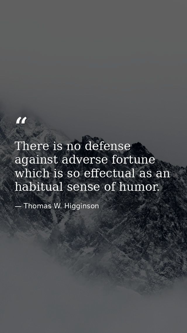 There is no defense against adverse fortune which is so effectual as an habitual sense of humor. — Thomas W. Higginson