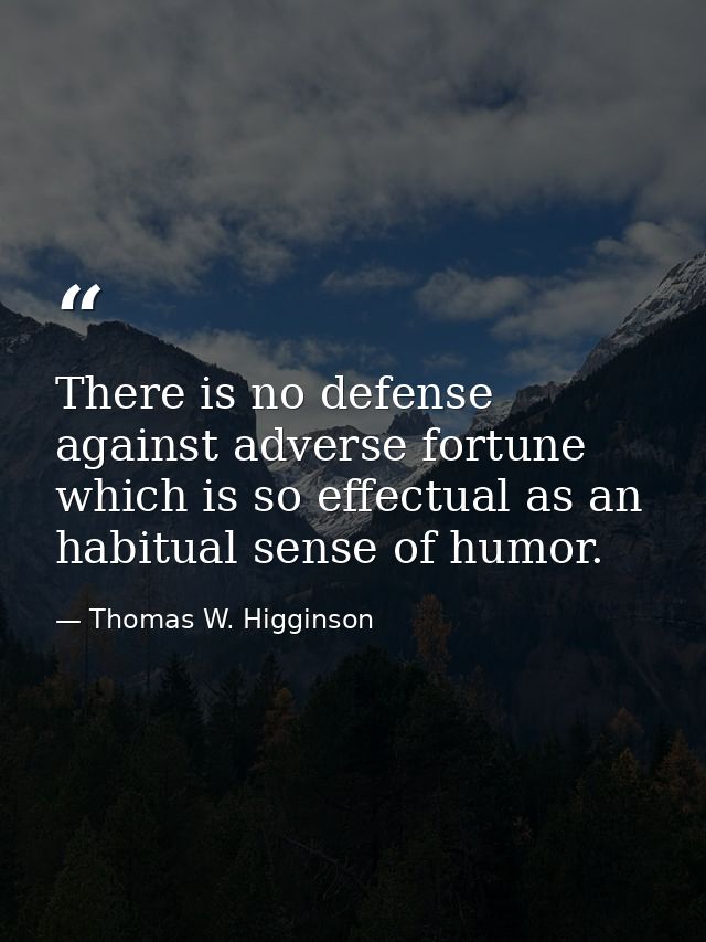 There is no defense against adverse fortune which is so effectual as an habitual sense of humor. — Thomas W. Higginson