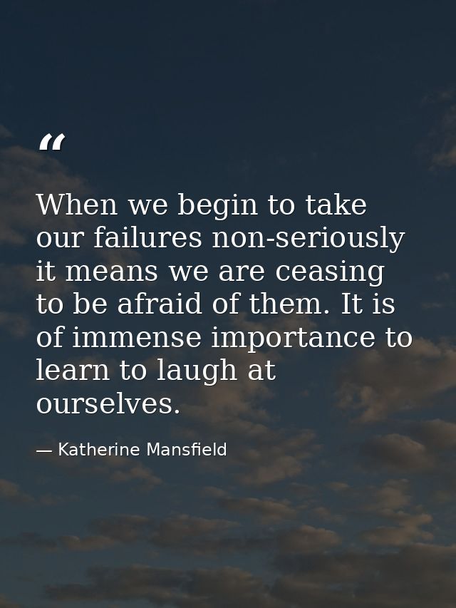 When we begin to take our failures non-seriously  it means we are ceasing to be afraid of them. It is of immense importa — Katherine Mansfield