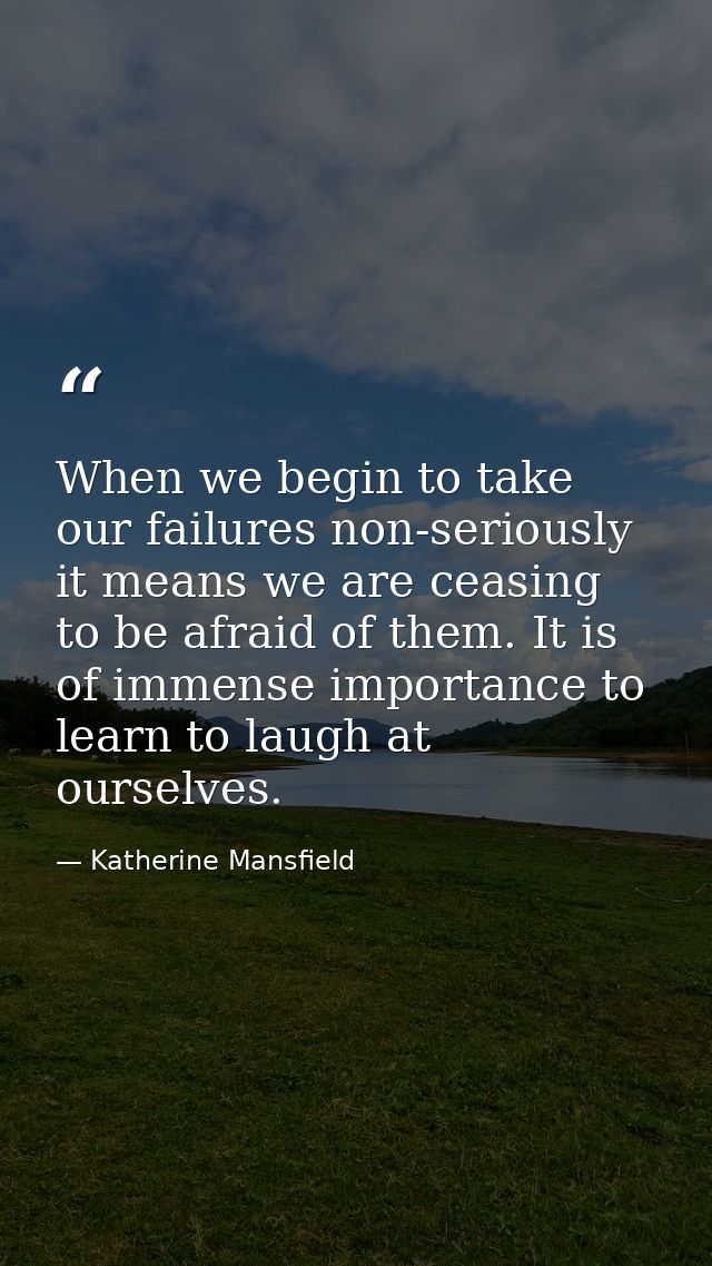 When we begin to take our failures non-seriously  it means we are ceasing to be afraid of them. It is of immense importa — Katherine Mansfield