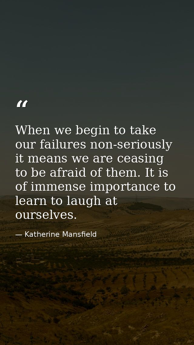 When we begin to take our failures non-seriously  it means we are ceasing to be afraid of them. It is of immense importa — Katherine Mansfield