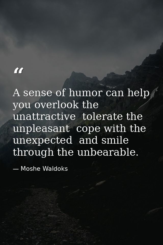 A sense of humor can help you overlook the unattractive  tolerate the unpleasant  cope with the unexpected  and smile th — Moshe Waldoks