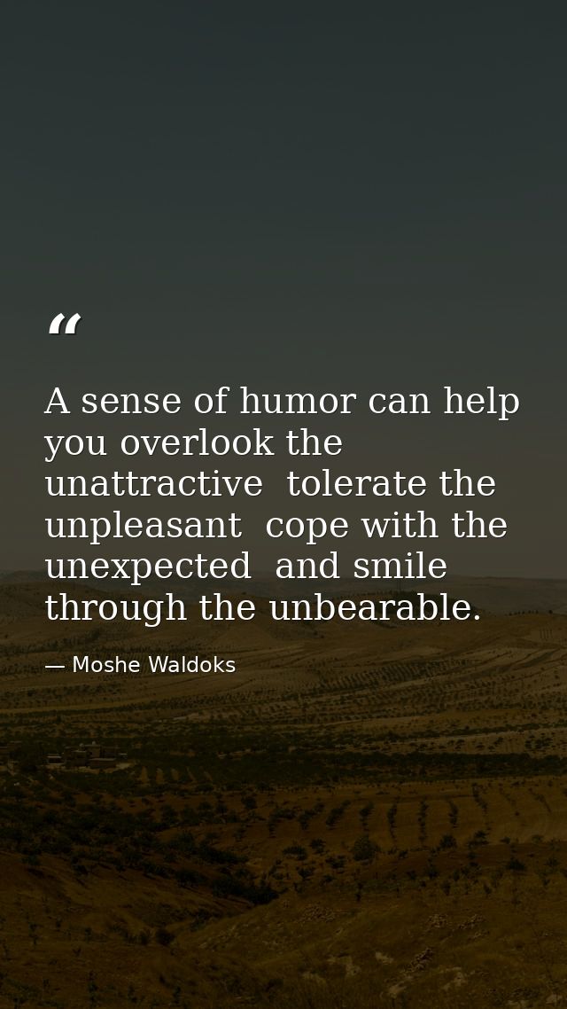 A sense of humor can help you overlook the unattractive  tolerate the unpleasant  cope with the unexpected  and smile th — Moshe Waldoks