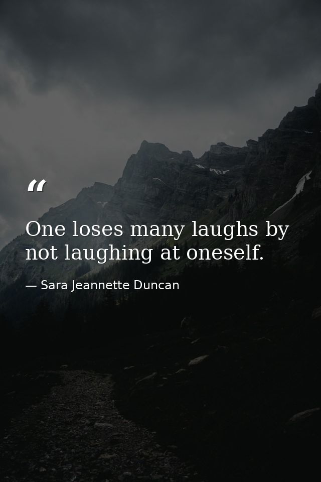 One loses many laughs by not laughing at oneself. — Sara Jeannette Duncan