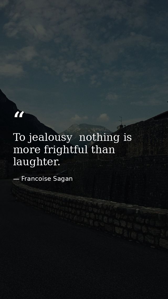 To jealousy  nothing is more frightful than laughter. — Francoise Sagan