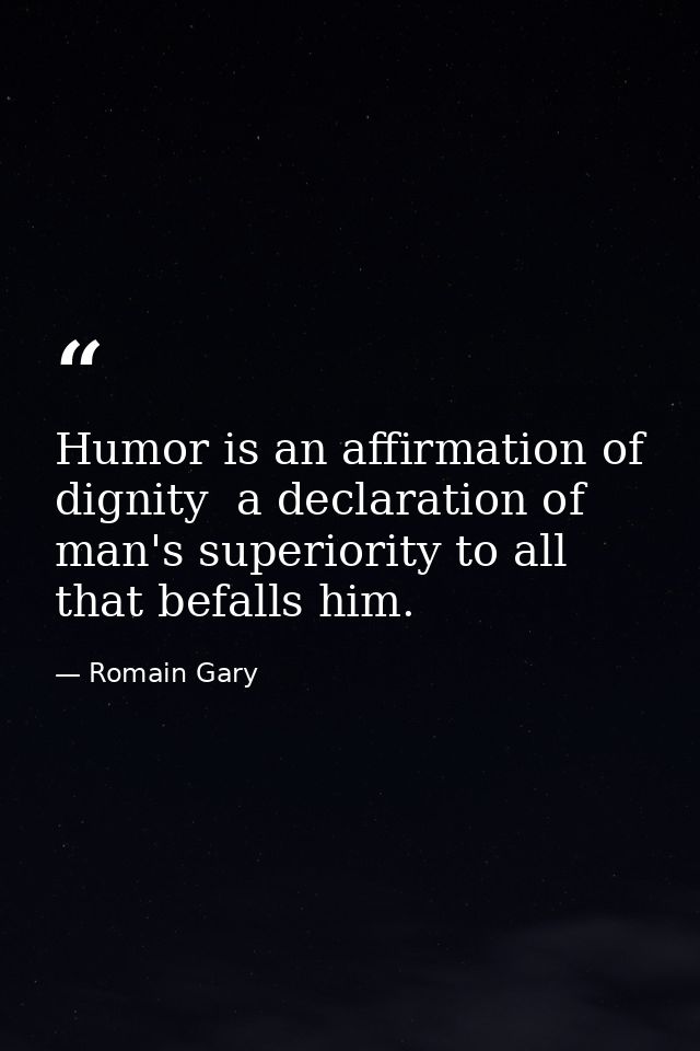 Humor is an affirmation of dignity  a declaration of man's superiority to all that befalls him. — Romain Gary