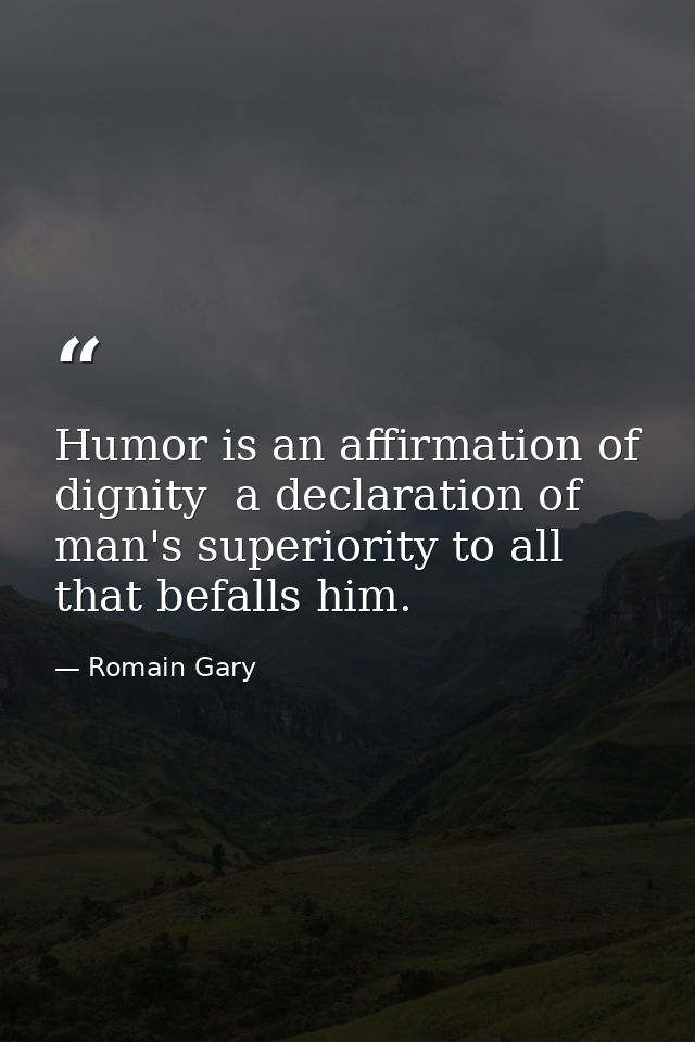 Humor is an affirmation of dignity  a declaration of man's superiority to all that befalls him. — Romain Gary
