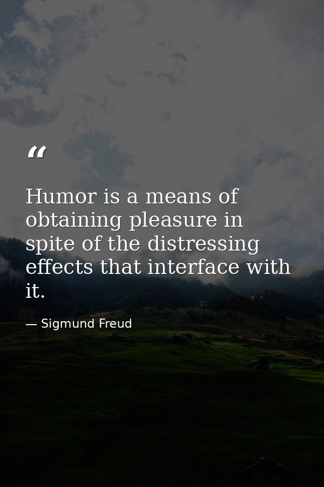 Humor is a means of obtaining pleasure in spite of the distressing effects that interface with it. — Sigmund Freud