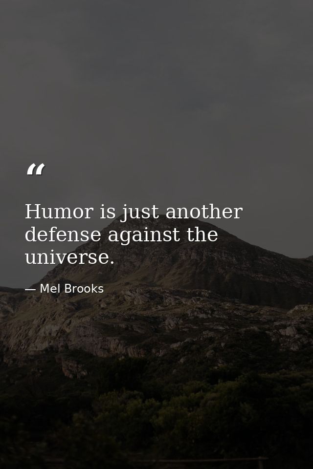 Humor is just another defense against the universe. — Mel Brooks
