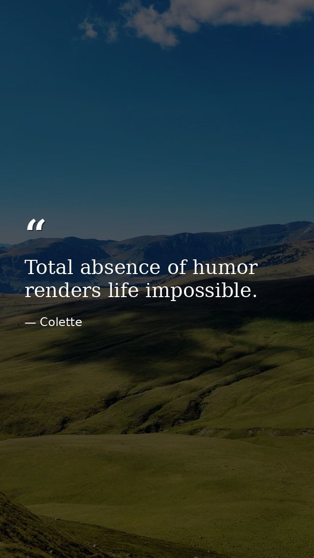 Total absence of humor renders life impossible. — Colette