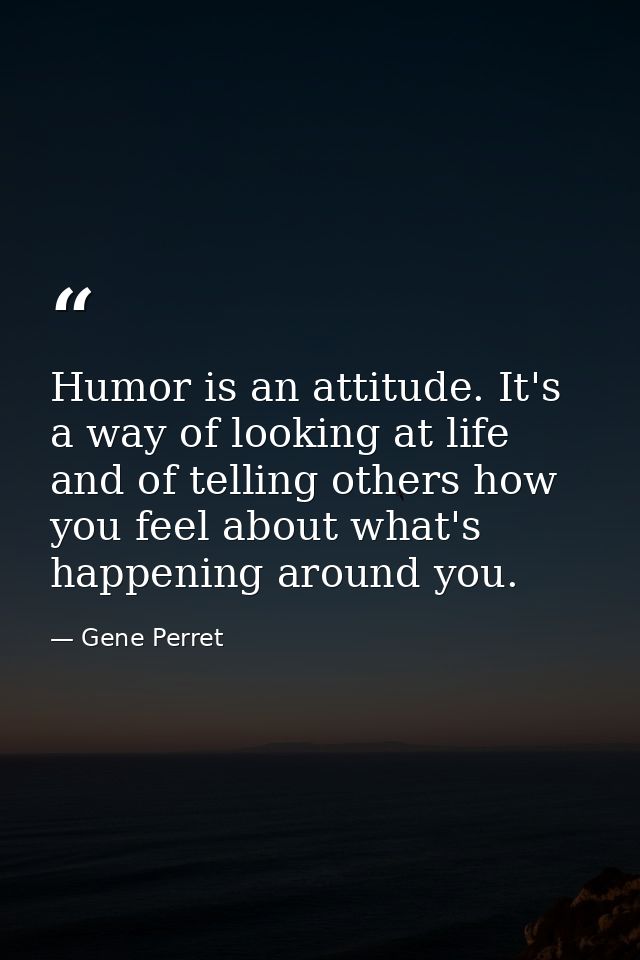 Humor is an attitude. It's a way of looking at life and of telling others how you feel about what's happening around you — Gene Perret