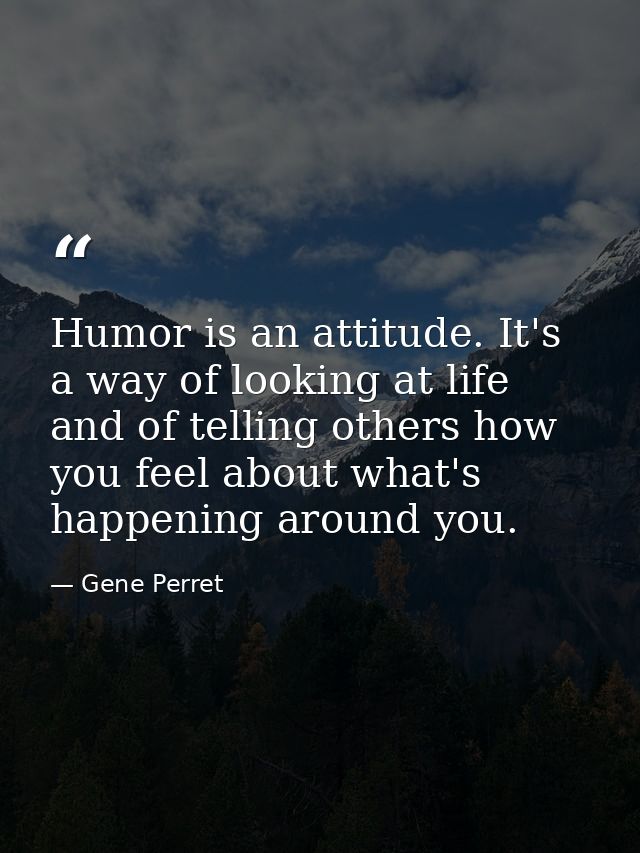 Humor is an attitude. It's a way of looking at life and of telling others how you feel about what's happening around you — Gene Perret