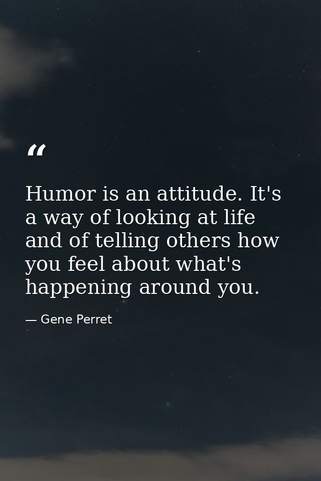 Humor is an attitude. It's a way of looking at life and of telling others how you feel about what's happening around you — Gene Perret