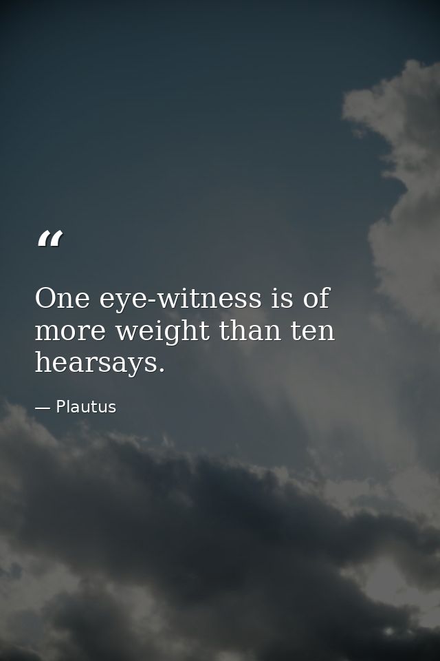 One eye-witness is of more weight than ten hearsays. — Plautus
