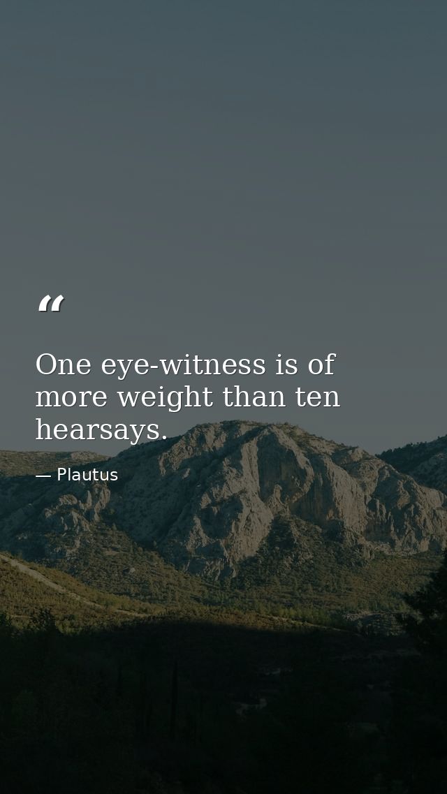 One eye-witness is of more weight than ten hearsays. — Plautus