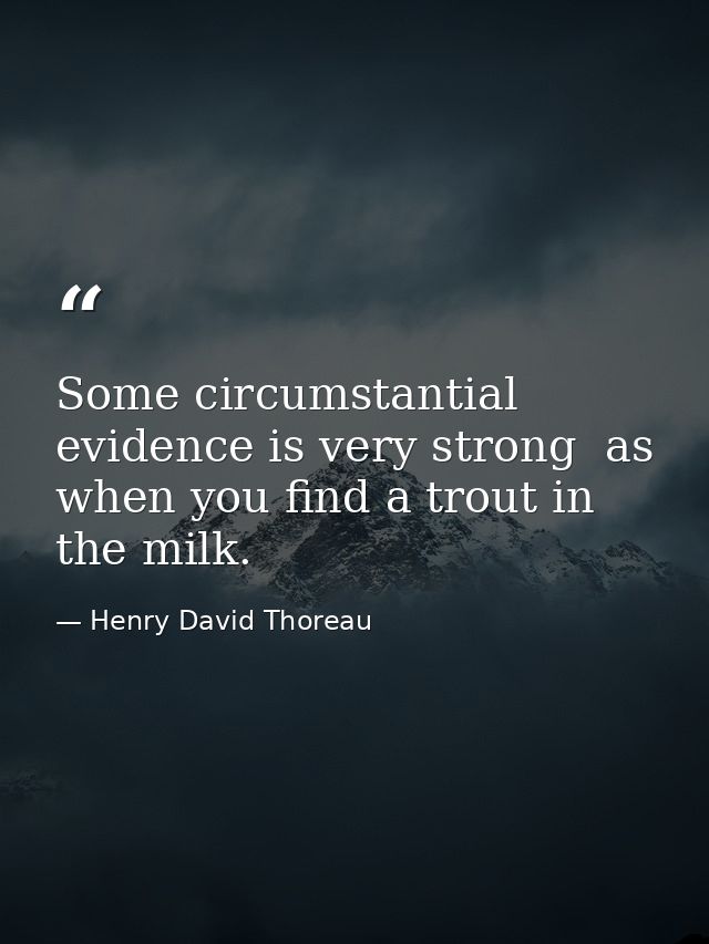 Some circumstantial evidence is very strong  as when you find a trout in the milk. — Henry David Thoreau