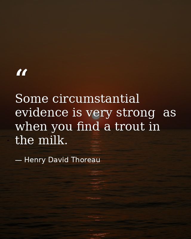 Some circumstantial evidence is very strong  as when you find a trout in the milk. — Henry David Thoreau