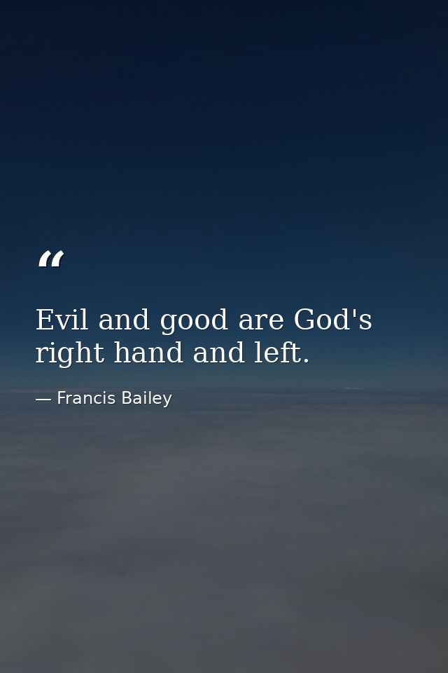 Evil and good are God's right hand and left. — Francis Bailey