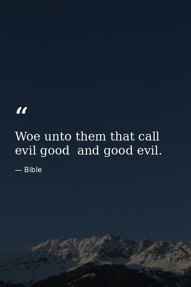 Woe unto them that call evil good  and good evil. — Bible