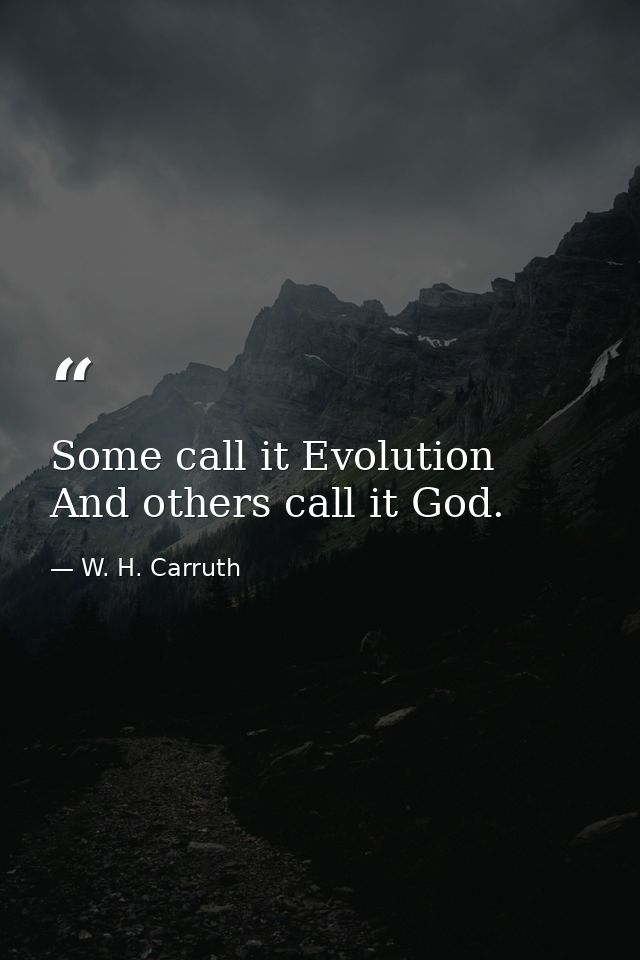 Some call it Evolution  And others call it God. — W. H. Carruth