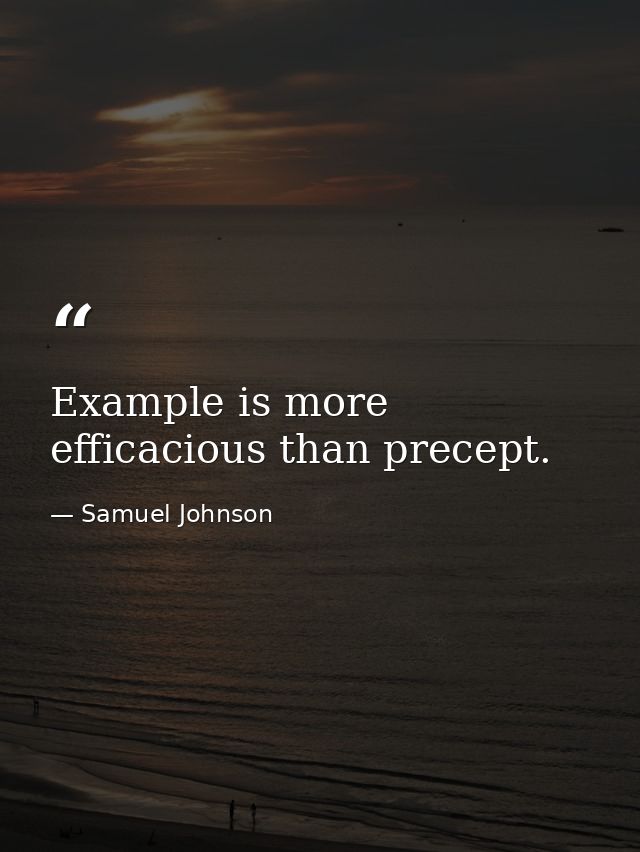 Example is more efficacious than precept. — Samuel Johnson