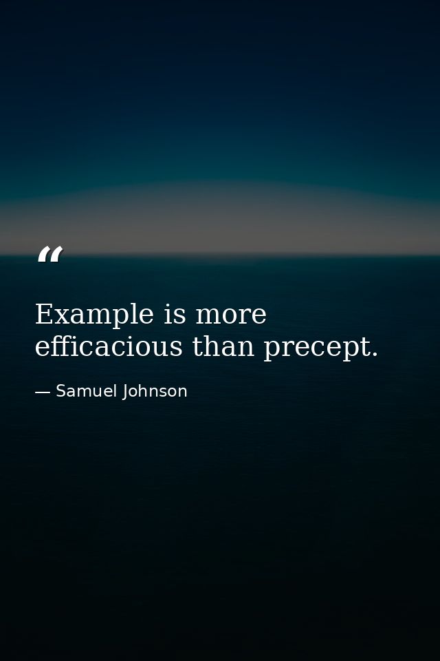 Example is more efficacious than precept. — Samuel Johnson