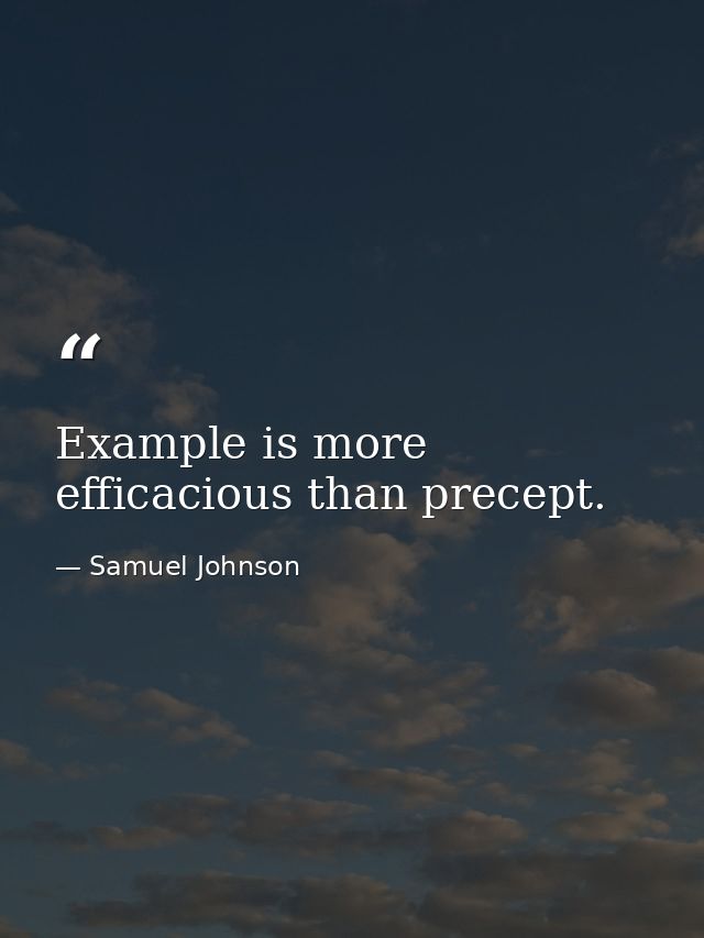 Example is more efficacious than precept. — Samuel Johnson