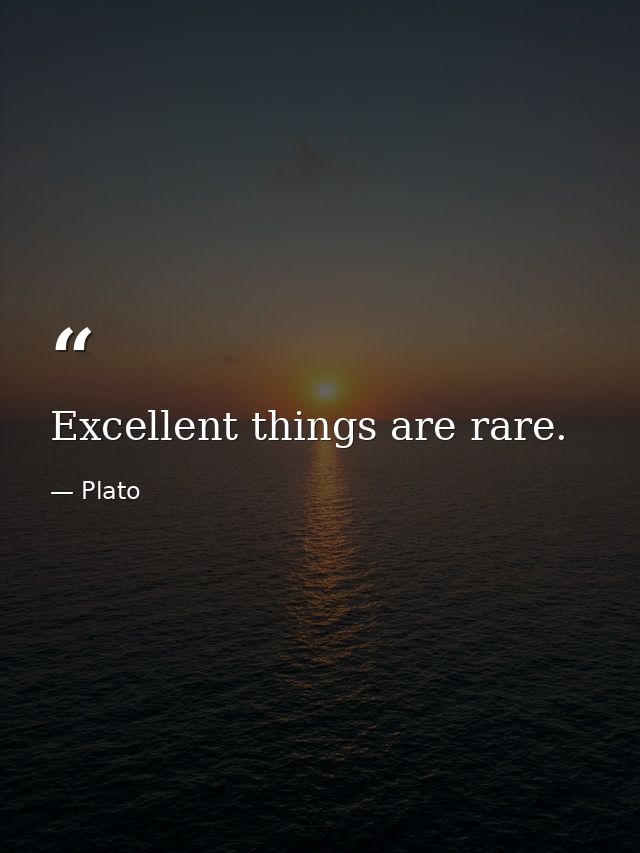 Excellent things are rare. — Plato
