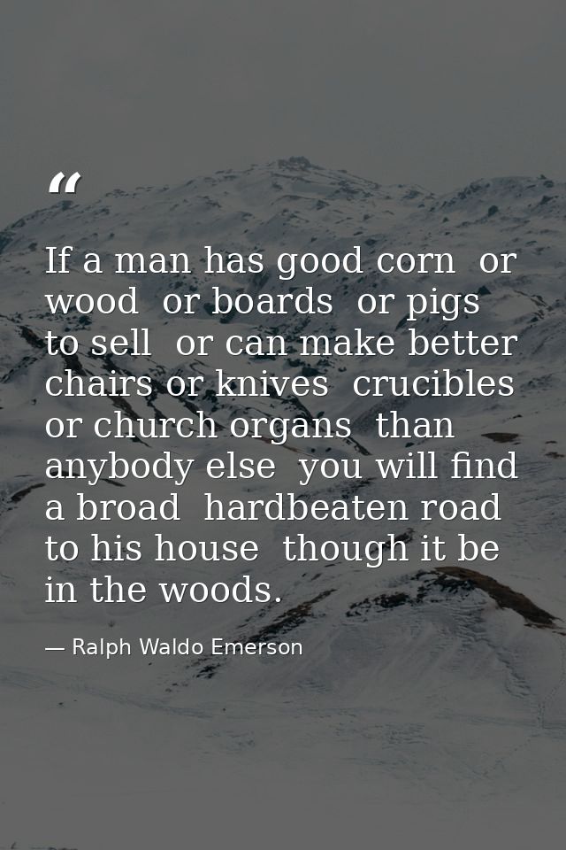 If a man has good corn  or wood  or boards  or pigs to sell  or can make better chairs or knives  crucibles  or church o — Ralph Waldo Emerson