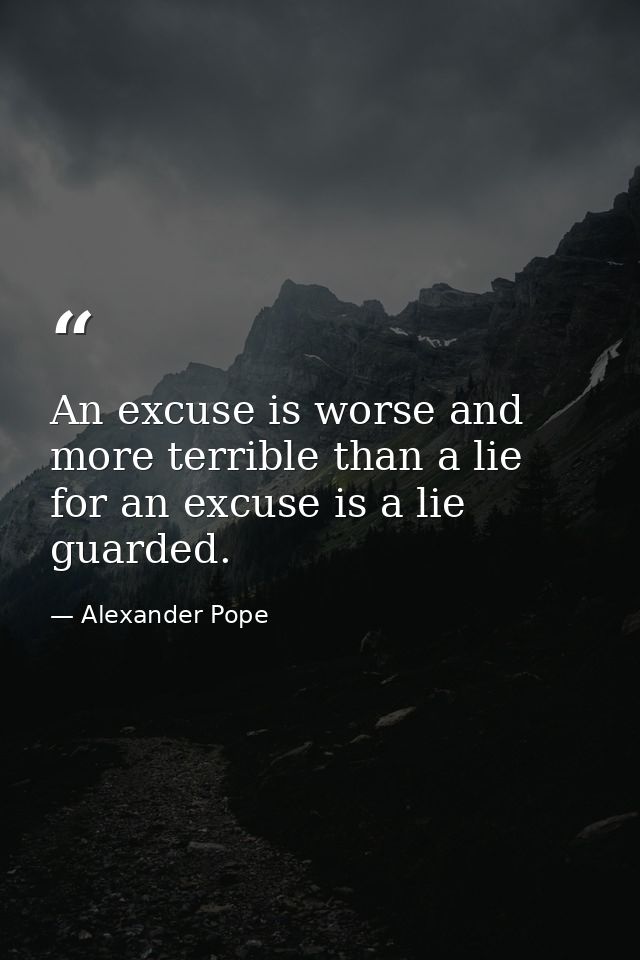 An excuse is worse and more terrible than a lie  for an excuse is a lie guarded. — Alexander Pope