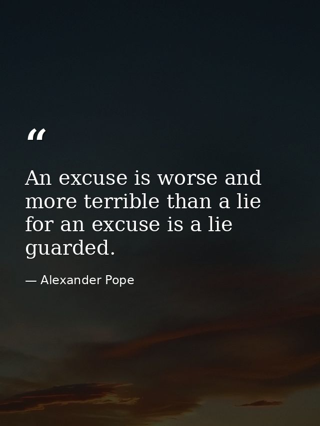 An excuse is worse and more terrible than a lie  for an excuse is a lie guarded. — Alexander Pope