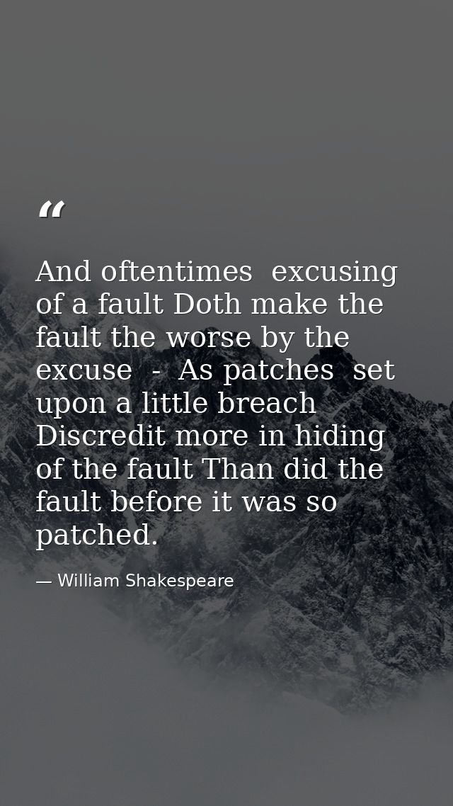 And oftentimes  excusing of a fault Doth make the fault the worse by the excuse  -  As patches  set upon a little breach — William Shakespeare