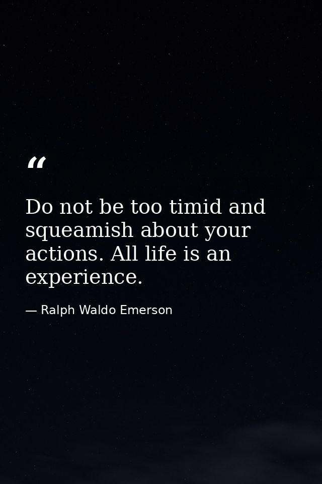 Do not be too timid and squeamish about your actions. All life is an experience. — Ralph Waldo Emerson