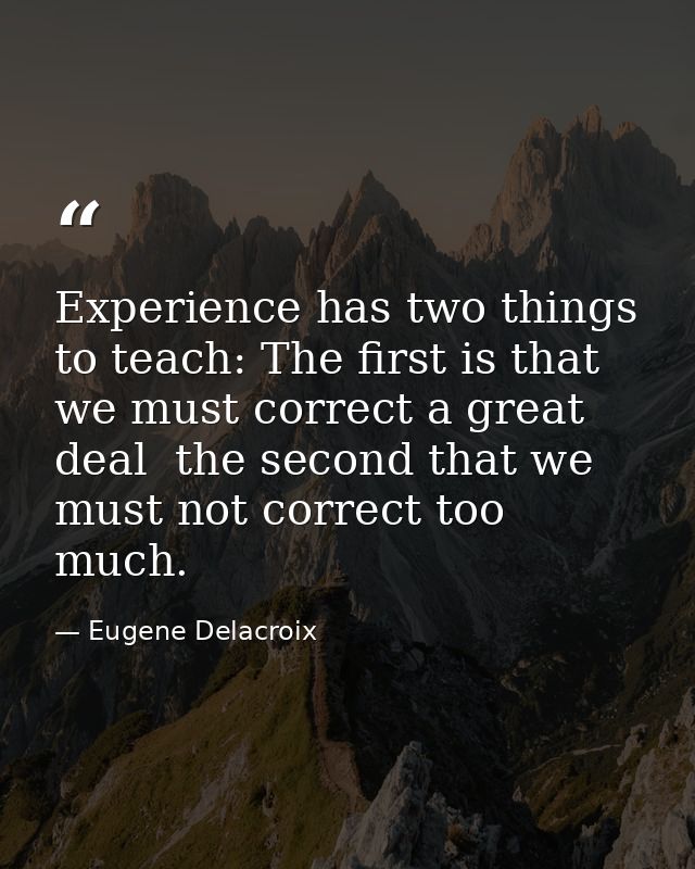 Experience has two things to teach: The first is that we must correct a great deal  the second that we must not correct  — Eugene Delacroix