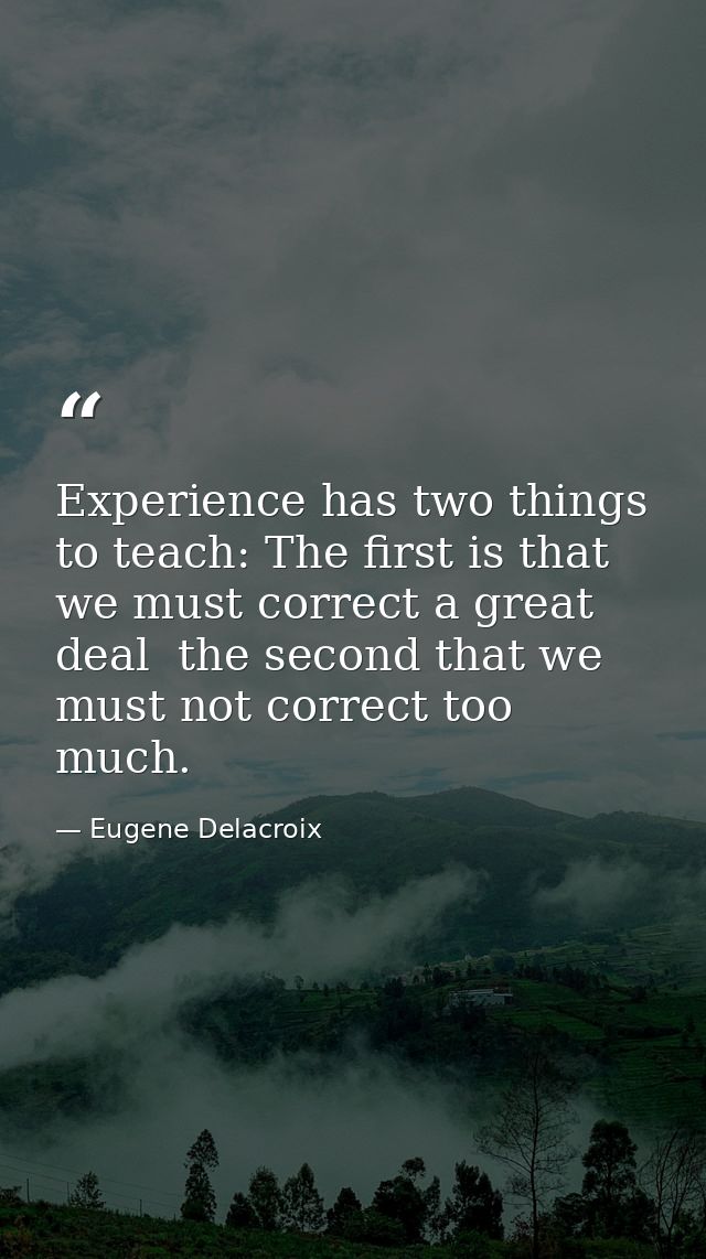 Experience has two things to teach: The first is that we must correct a great deal  the second that we must not correct  — Eugene Delacroix