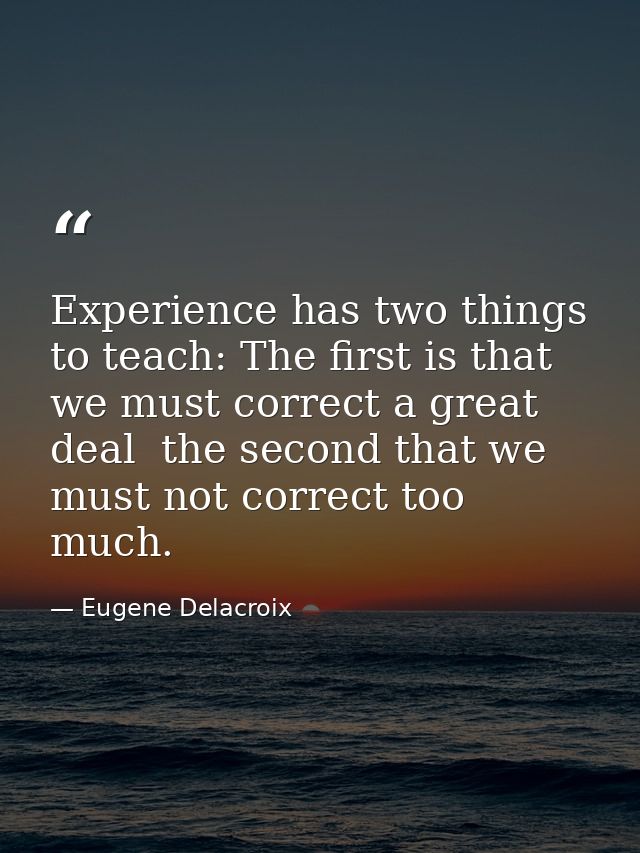 Experience has two things to teach: The first is that we must correct a great deal  the second that we must not correct  — Eugene Delacroix