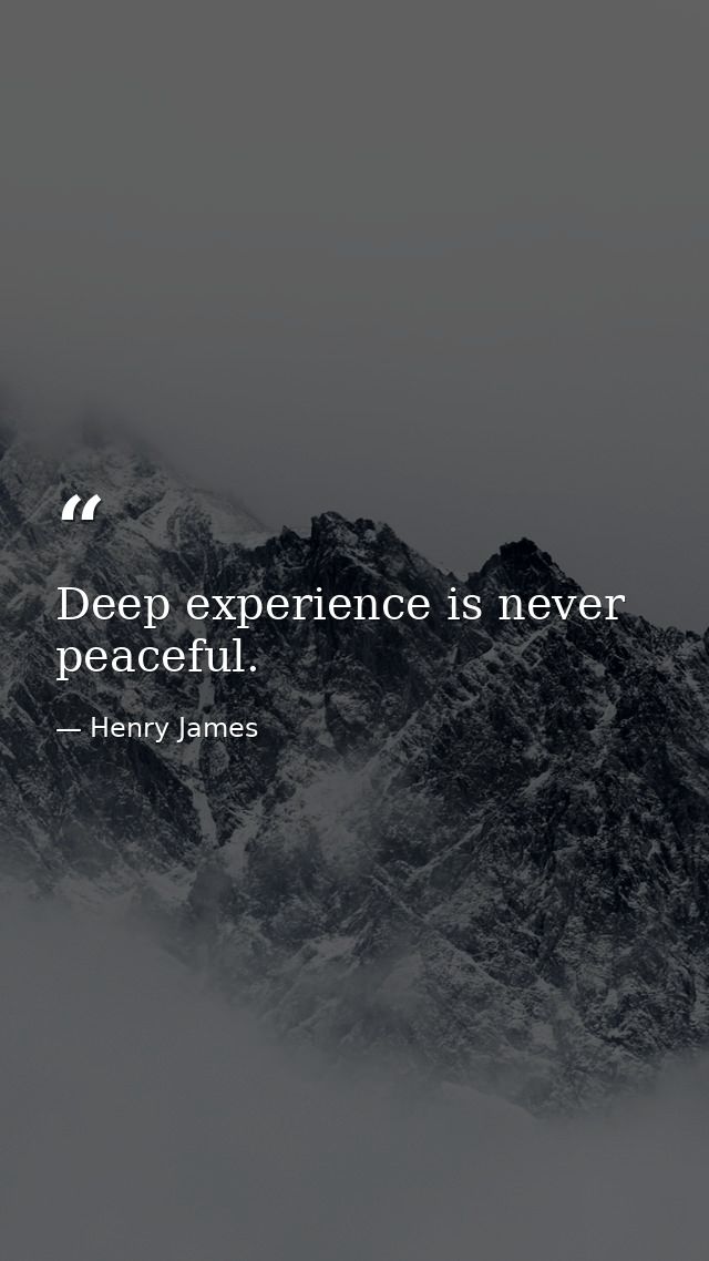 Deep experience is never peaceful. — Henry James