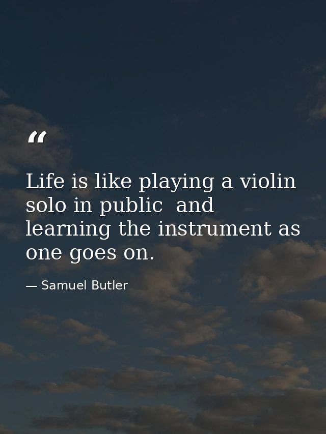 Life is like playing a violin solo in public  and learning the instrument as one goes on. — Samuel Butler