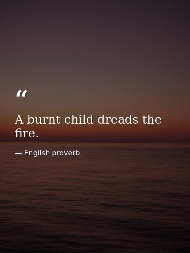A burnt child dreads the fire. — English proverb