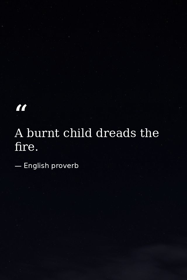 A burnt child dreads the fire. — English proverb