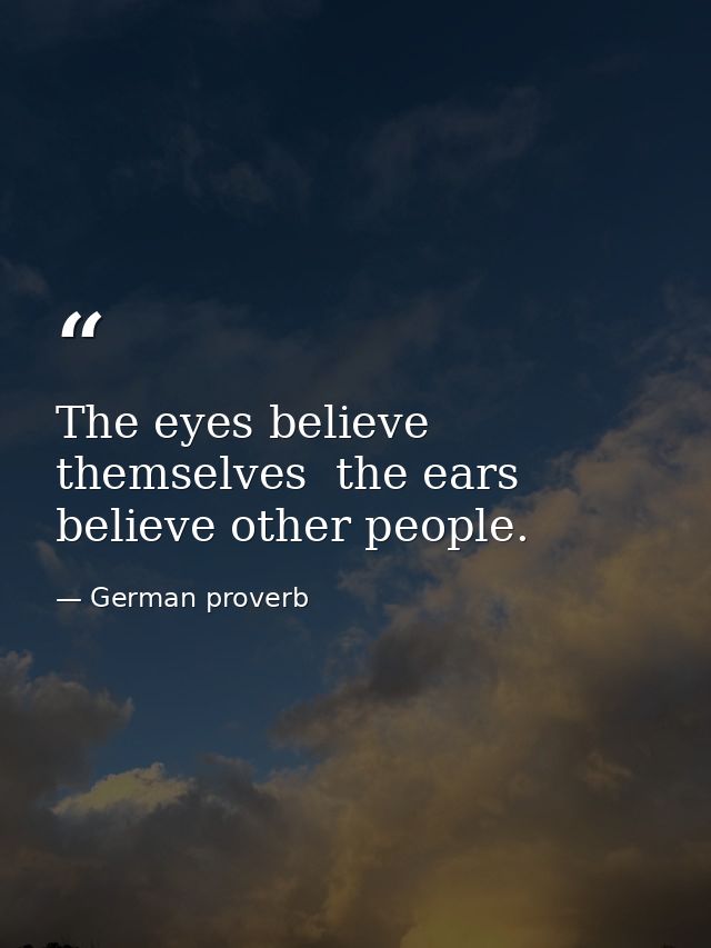 The eyes believe themselves  the ears believe other people. — German proverb