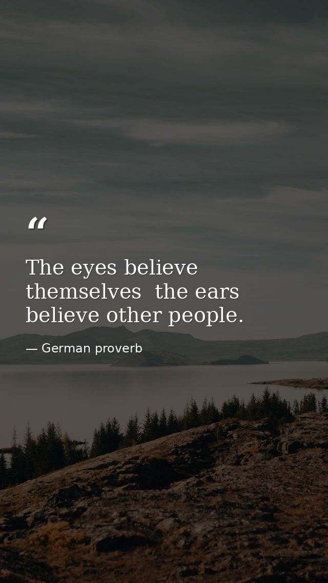 The eyes believe themselves  the ears believe other people. — German proverb