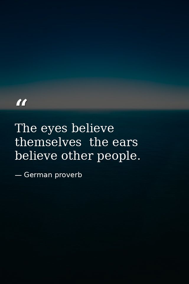 The eyes believe themselves  the ears believe other people. — German proverb
