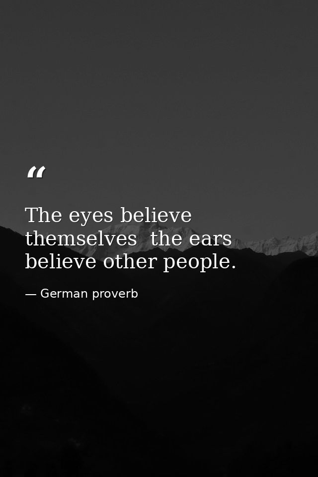 The eyes believe themselves  the ears believe other people. — German proverb