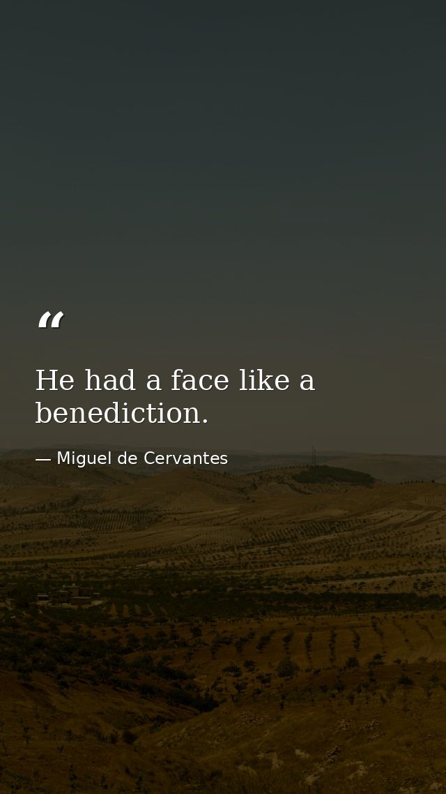He had a face like a benediction. — Miguel de Cervantes