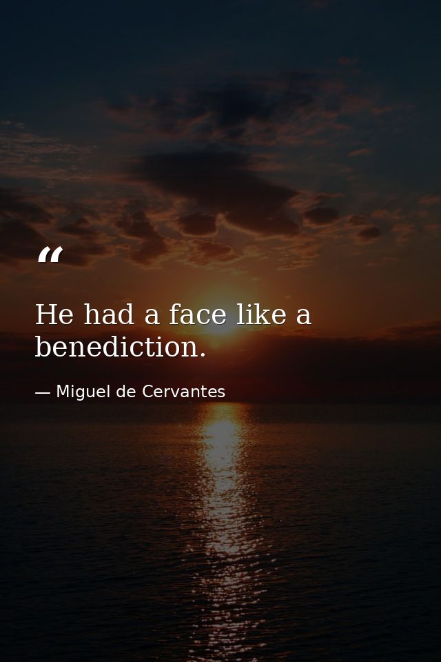 He had a face like a benediction. — Miguel de Cervantes