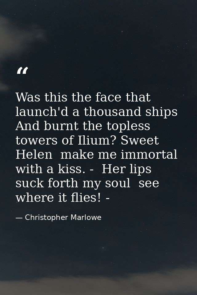 Was this the face that launch'd a thousand ships  And burnt the topless towers of Ilium? Sweet Helen  make me immortal w — Christopher Marlowe